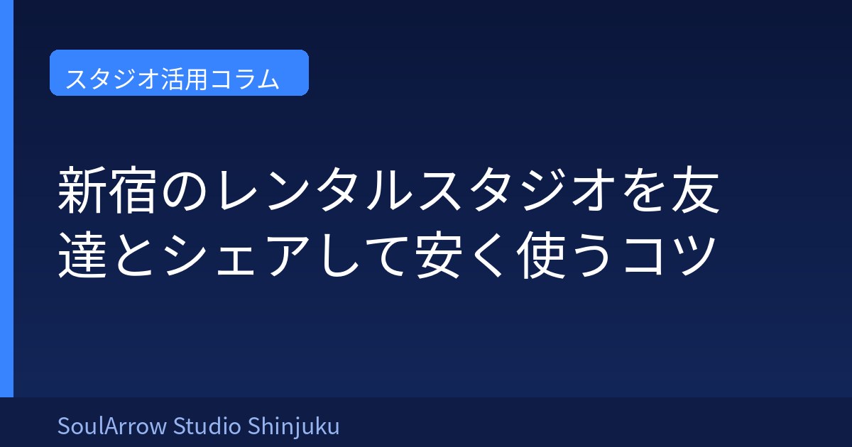 新宿のレンタルスタジオを友達とシェアして安く使うコツ