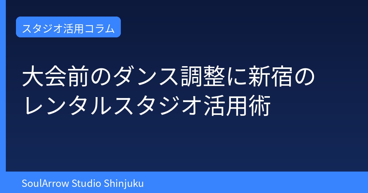 大会前のダンス調整に新宿のレンタルスタジオ活用術
